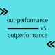 how do you spell it? outperformance vs. out-performance
